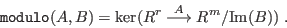 \begin{displaymath}
\hbox{\tt modulo}(A,B)=\hbox{ker}(R^r
\buildrel{A}\over{\longrightarrow}R^m/\hbox{Im}(B)) \; .
\end{displaymath}