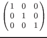 $\left(\matrix{
1 & 0 & 0 \cr
0 & 1 & 0 \cr
0 & 0 & 1 \cr
}\right)$