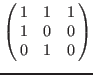 $\left(\matrix{
1 & 1 & 1 \cr
1 & 0 & 0 \cr
0 & 1 & 0 \cr
}\right)$