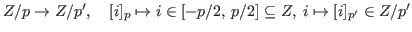 $Z/p \rightarrow Z/p^\prime,
\quad
[i]_p \mapsto i \in [-p/2, \, p/2] \subseteq Z, \;
i \mapsto [i]_{p^\prime} \in Z/p^\prime$