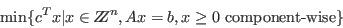 \begin{displaymath}\min\{c^T x \vert x\in Z\!\!\! Z^n, Ax=b, x\geq 0\hbox{
component-wise}\} \end{displaymath}