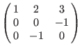 $\left(\matrix{
1 & 2 & 3 \cr
0 & 0 &-1 \cr
0 &-1 & 0 \cr
}\right)$