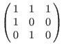 $\left(\matrix{
1 & 1 & 1 \cr
1 & 0 & 0 \cr
0 & 1 & 0 \cr
}\right)$