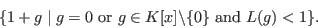 \begin{displaymath}\{1 +
g \mid g = 0 \hbox{ or } g \in K[x]\backslash \{0\} \hbox{ and }L(g) <
1\}.\end{displaymath}