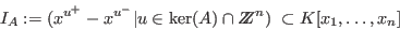 \begin{displaymath}I_A:=(x^{u^+}-x^{u^-} \vert u\in\ker(A)\cap Z\!\!\! Z^n)\ \subset
K[x_1,\ldots,x_n] \end{displaymath}