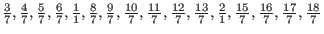 ${3 \over 7}, {4 \over 7}, {5 \over 7}, {6 \over 7}, {1 \over 1},
{8 \over 7}, {...
...3 \over 7}, {2 \over 1}, {15 \over 7}, {16 \over 7}, {17 \over 7},
{18 \over 7}$