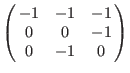 $\left(\matrix{
-1 &-1 &-1 \cr
0 & 0 &-1 \cr
0 &-1 & 0 \cr
}\right)$