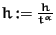 $h := {h\over t^\alpha}$