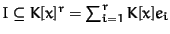 $I \subseteq K[x]^r = \sum^r_{i=1}
K[x]e_i$