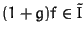 $(1+g) f \in \tilde{I}$