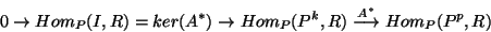 \begin{displaymath}
0 \rightarrow Hom_P(I,R)=ker(A^{*}) \rightarrow Hom_P(P^k,R)
\stackrel{A^{*}}{\longrightarrow} Hom_P(P^p,R)
\end{displaymath}