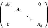 \begin{displaymath}\left( \begin{array}{cccc}
A_1 & & & 0\\
& A_2 & & \\
& & \ddots & \\
0 & & &A_k
\end{array}\right)
\end{displaymath}