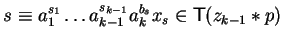 $s \equiv a_1^{s_1} \ldots a_{k-1}^{s_{k-1}}a_{k}^{b_s}x_s
\in {\sf T}(z_{k-1} \ast p)$