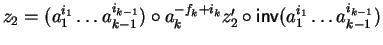 $z_2
= (a_1^{i_1} \ldots a_{k-1}^{i_{k-1}}) \circ a_k^{-f_k + i_k}z_2' \circ{\sf inv}\/(a_1^{i_1} \ldots a_{k-1}^{i_{k-1}})$