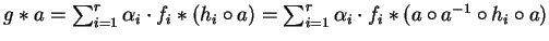 $g \ast a = \sum_{i=1}^{r} \alpha_i \cdot f_i \ast(h_i \circ a) =
\sum_{i=1}^{r} \alpha_i \cdot f_i \ast(a \circ a^{-1} \circ h_i \circ a)$