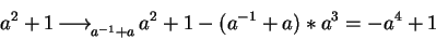 \begin{displaymath}a^{2} + 1 \mbox{$\,\stackrel{}{\longrightarrow}\!\!\mbox{}^{{...
...{-1} + a}\,$} a^{2} + 1 - (a^{-1} + a)
\ast a^{3} = -a^{4} + 1\end{displaymath}