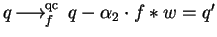 $q \mbox{$\,\stackrel{}{\longrightarrow}\!\!\mbox{}^{{\rm qc}}_{f}\,$ } q - \alpha_2 \cdot f \ast w= q'$