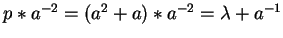 $p \ast a^{-2} = (a^2 + a)
\ast a^{-2} = \lambda + a^{-1}$