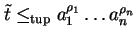 $\tilde{t}
\leq_{\rm tup}a_1^{\rho_1} \ldots a_n^{\rho_n}$