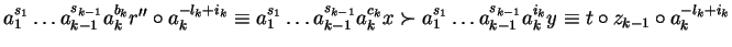 $a_1^{s_1} \ldots a_{k-1}^{s_{k-1}} a_k^{b_k}r'' \circ
a_k^{-l_k+i_k} \equiv a_...
...dots a_{k-1}^{s_{k-1}} a_k^{i_k} y \equiv t \circ z_{k-1} \circ
a_k^{-l_k+i_k}$