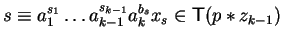 $s \equiv a_1^{s_1} \ldots a_{k-1}^{s_{k-1}}a_{k}^{b_s}x_s
\in {\sf T}(p \ast z_{k-1})$