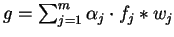 $g = \sum_{j=1}^m \alpha_{j} \cdot f_{j} \ast w_{j}$