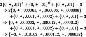 \begin{eqnarray*}\lefteqn{
2\{0 ,\, {\mbox{\texttt{+}}}\, ,.01\}^3 + \{0 ,\, {\...
...ox{\texttt{+}}}\, ,.000112 ,\, {\mbox{\texttt{+}}}\, ,.000012\}
\end{eqnarray*}