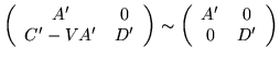 $
\left( \begin{array}{cc}
A' & 0 \\
C'-VA' & D'
\end{array}
\right)
\sim \left(
\begin{array}{cc}
A' & 0 \\
0 & D'
\end{array} \right)
$