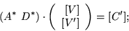 \begin{displaymath}(A^{\ast}\ D^{\ast}) \cdot
\left( \begin{array}{r}
\mbox{}[V] \\
\mbox{}[V'] \end{array}
\right) = [C'];
\end{displaymath}