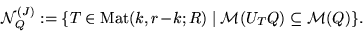 \begin{displaymath}{\cal N}^{(J)}_Q := \{ T \in \mbox{Mat} (k,r\!-\!k;R) \mid {\cal M}(U_TQ) \subseteq
{\cal M}(Q) \}. \end{displaymath}