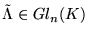 $\tilde \Lambda \in Gl_n(K) $