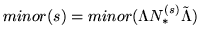 $ minor(s) = minor( \Lambda N_*^{(s)} \tilde \Lambda ) $