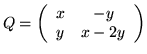 $Q = \left(
\begin{array}{cc}
x & -y \\
y & x-2y
\end{array}
\right)
$