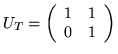 $U_T =
\left(
\begin{array}{cc}
1 & 1 \\
0 & 1
\end{array}
\right)
$