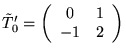 $\tilde{T}'_0 =
\left(
\begin{array}{cc}
0 & 1\\
-1 & 2
\end{array}
\right)$