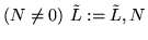 $(N \neq 0) \ \tilde{L} := \tilde{L},N$