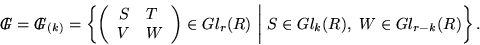 \begin{displaymath}{\,I\!\!\!\!G}={\,I\!\!\!\!G}_{(k)}=
\left\{
\left(
\be...
... \bigg\vert \ S \in Gl_k (R), \ W \in Gl_{r-k}(R)
\right\}.
\end{displaymath}