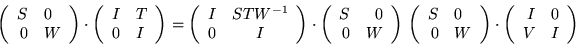 \begin{displaymath}\left(
\begin{array}{rl}
S & 0 \\
0 & W
\end{array} \r...
...( \begin{array}{rl}
I & 0 \\
V & I
\end{array}
\right)
\end{displaymath}