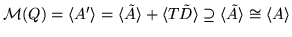 $ {\cal M}(Q) = \langle A'\rangle = \langle \tilde A \rangle + \langle T \tilde D \rangle \supseteq
\langle \tilde A \rangle \cong \langle A \rangle $