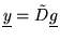 $ \underline{y} = \tilde D \underline{g}$