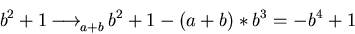 \begin{displaymath}b^{2} + 1 \mbox{$\,\stackrel{}{\longrightarrow}\!\!\mbox{}^{{\rm }}_{a + b}\,$} b^{2} + 1 - (a + b)
\ast b^{3} = -b^{4} + 1\end{displaymath}