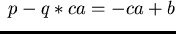 $p \mbox{$\,\stackrel{}{\longrightarrow}\!\!\mbox{}^{{\rm s}}_{q}\,$ } p - q \ast ca = -ca + b$