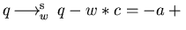 $q \mbox{$\,\stackrel{}{\longrightarrow}\!\!\mbox{}^{{\rm s}}_{w}\,$ } q - w \ast c = -a + \lambda = q_{1}$