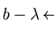 $ b - \lambda \mbox{$\,\stackrel{*}{\longleftrightarrow}\!\!\mbox{}^{{\rm p}}_{F}\,$ } 0$