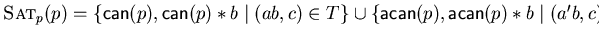 $\mbox{\sc Sat}_p(p) = \{ {\sf can}(p), {\sf can}(p) \ast b \mid (ab, c) \in T \}
\cup \{ {\sf acan}(p), {\sf acan}(p) \ast b \mid (a'b, c) \in T\}$