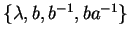 $\{ \lambda, b, b^{-1}, ba^{-1} \}$