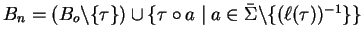 $B_n = (B_o \backslash \{ \tau \}) \cup \{ \tau \circ a \mid a \in \bar{\Sigma} \backslash \{ (\ell(\tau))^{-1} \} \}$