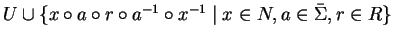 $U \cup \{ x \circ a \circ r \circ a^{-1} \circ x^{-1} \mid x \in N, a \in \bar{\Sigma}, r \in R \}$