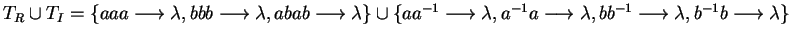 $T_R \cup T_I = \{ aaa \longrightarrow\lambda, bbb \longrightarrow\lambda, abab ...
...arrow\lambda, bb^{-1} \longrightarrow\lambda, b^{-1}b \longrightarrow\lambda \}$