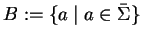 $B:=\{a\mid a\in\bar{\Sigma}\}$